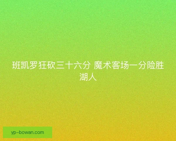 班凯罗狂砍三十六分 魔术客场一分险胜湖人 班凯罗狂砍三十六分 魔术客场一分险胜湖人