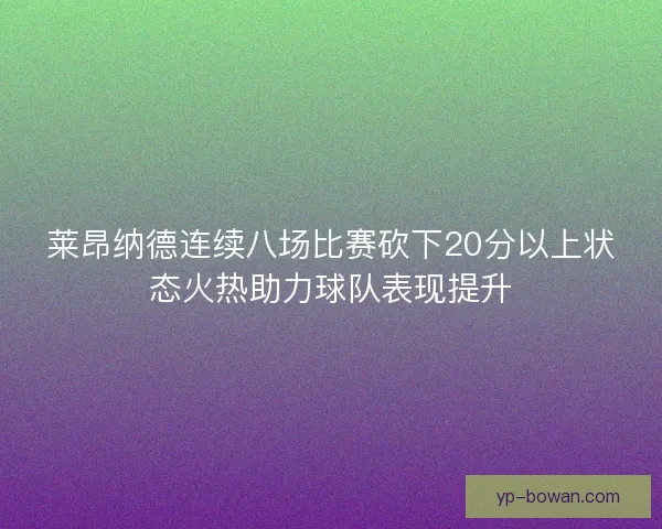 莱昂纳德连续八场比赛砍下20分以上状态火热助力球队表现提升 莱昂纳德连续八场比赛砍下20分以上状态火热助力球队表现提升