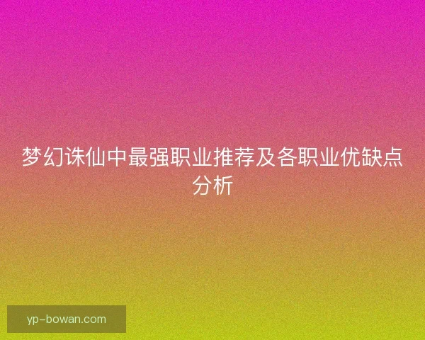 梦幻诛仙中最强职业推荐及各职业优缺点分析